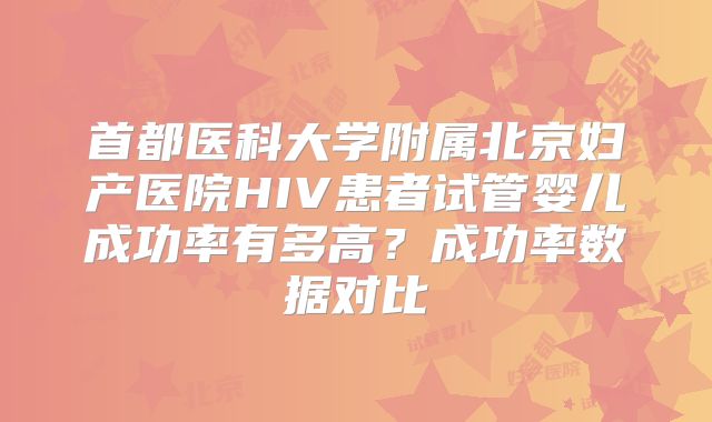 首都医科大学附属北京妇产医院HIV患者试管婴儿成功率有多高？成功率数据对比