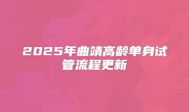 2025年曲靖高龄单身试管流程更新