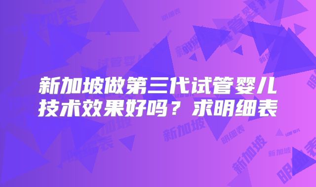 新加坡做第三代试管婴儿技术效果好吗？求明细表