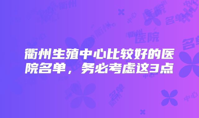 衢州生殖中心比较好的医院名单，务必考虑这3点