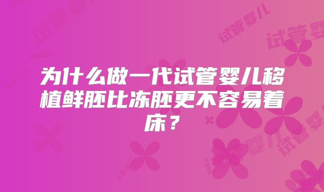 为什么做一代试管婴儿移植鲜胚比冻胚更不容易着床？