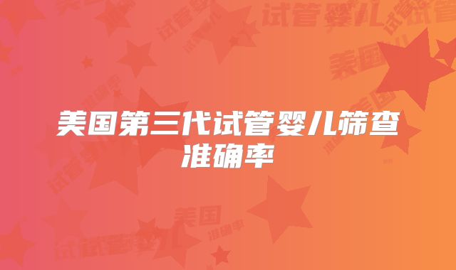 美国第三代试管婴儿筛查准确率