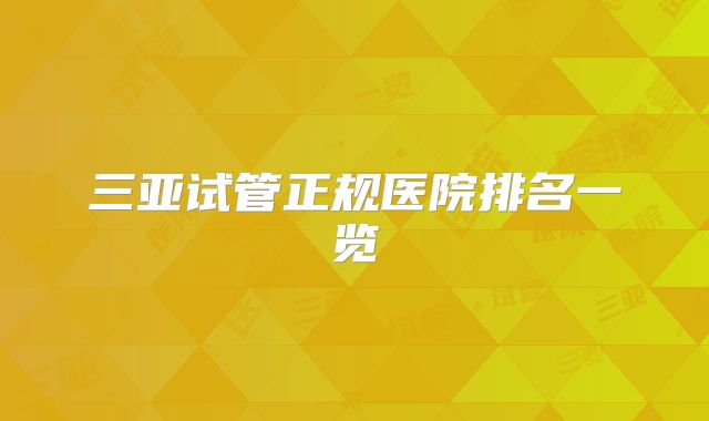 三亚试管正规医院排名一览