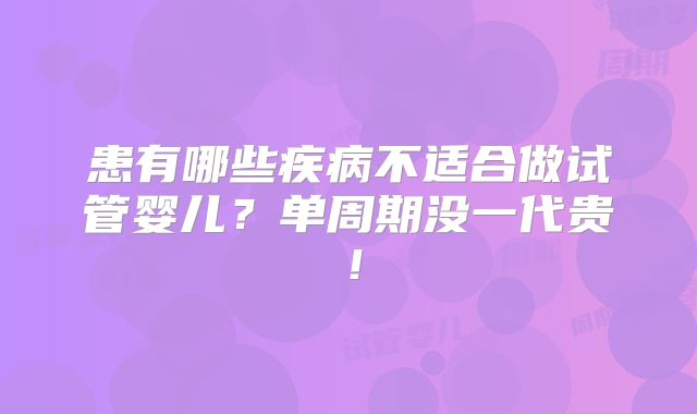 患有哪些疾病不适合做试管婴儿？单周期没一代贵！