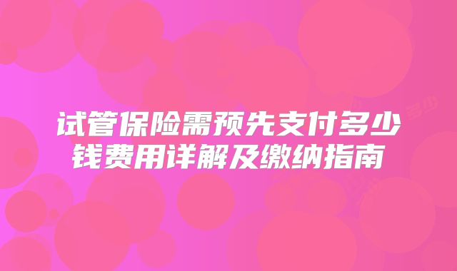 试管保险需预先支付多少钱费用详解及缴纳指南