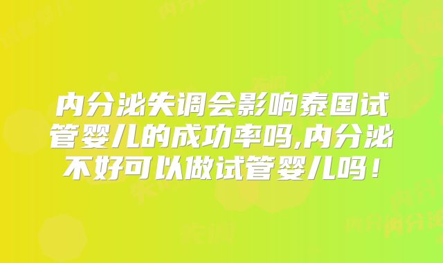 内分泌失调会影响泰国试管婴儿的成功率吗,内分泌不好可以做试管婴儿吗!