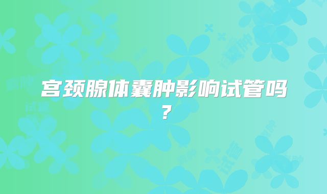 宫颈腺体囊肿影响试管吗？