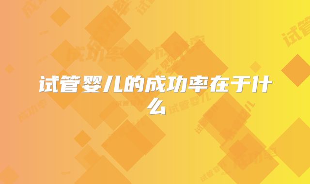 试管婴儿的成功率在于什么