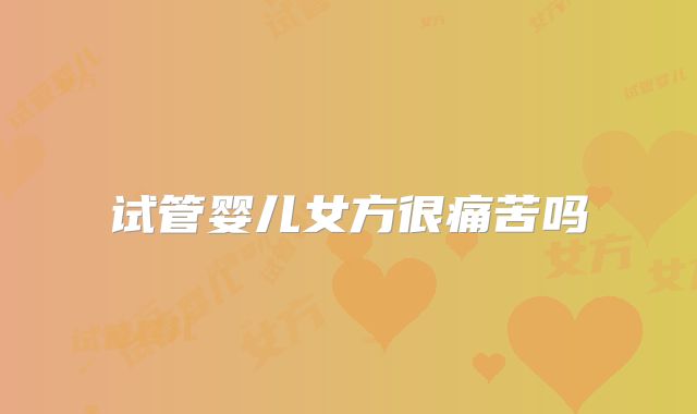 试管婴儿女方很痛苦吗