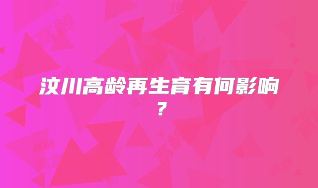 汶川高龄再生育有何影响?