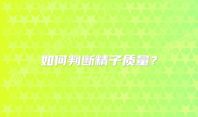 如何判断精子质量？