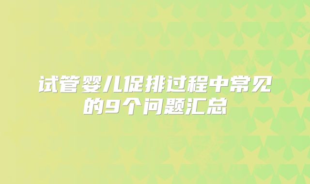 试管婴儿促排过程中常见的9个问题汇总