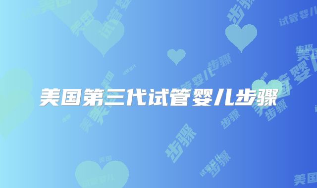 美国第三代试管婴儿步骤