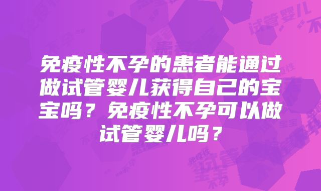 免疫性不孕的患者能通过做试管婴儿获得自己的宝宝吗？免疫性不孕可以做试管婴儿吗？