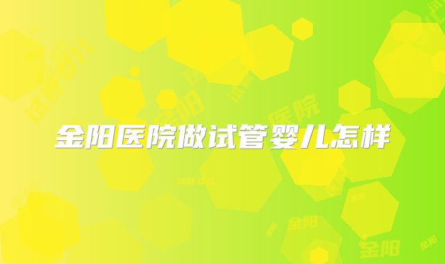 金阳医院做试管婴儿怎样