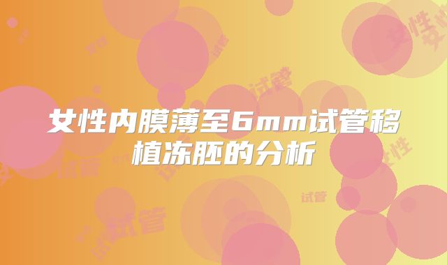 女性内膜薄至6mm试管移植冻胚的分析