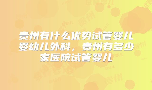 贵州有什么优势试管婴儿婴幼儿外科,贵州有多少家医院试管婴儿