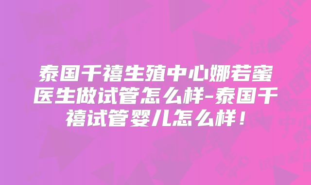 泰国千禧生殖中心娜若蜜医生做试管怎么样-泰国千禧试管婴儿怎么样！