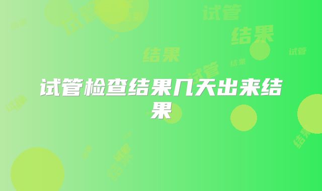 试管检查结果几天出来结果