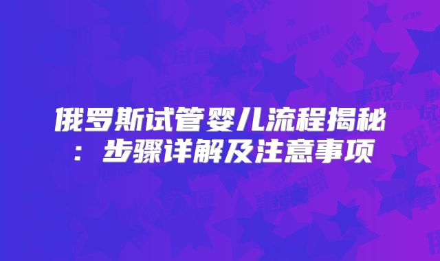 俄罗斯试管婴儿流程揭秘：步骤详解及注意事项