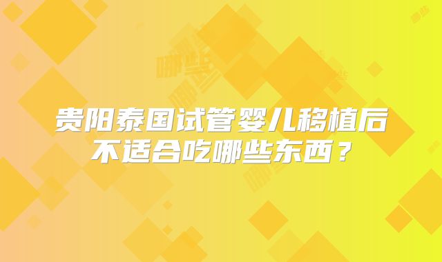 贵阳泰国试管婴儿移植后不适合吃哪些东西?