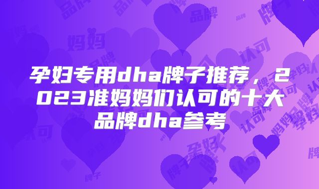 孕妇专用dha牌子推荐,2023准妈妈们认可的十大品牌dha参考