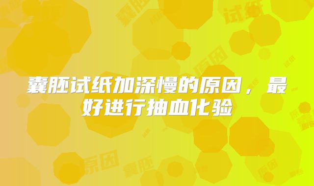 囊胚试纸加深慢的原因,最好进行抽血化验