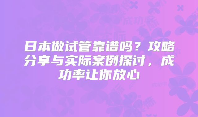 日本做试管靠谱吗？攻略分享与实际案例探讨，成功率让你放心