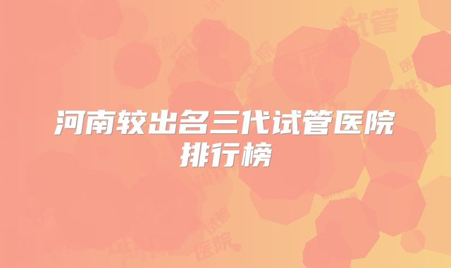 河南较出名三代试管医院排行榜