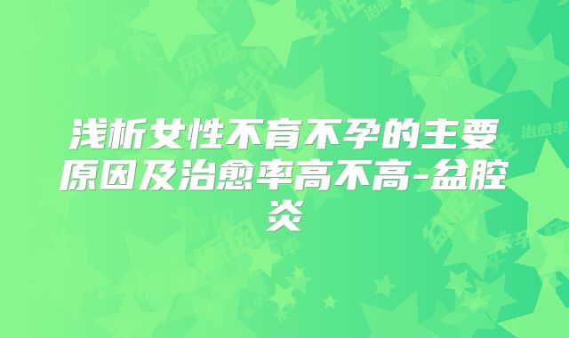 浅析女性不育不孕的主要原因及治愈率高不高-盆腔炎