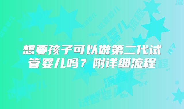 想要孩子可以做第二代试管婴儿吗？附详细流程