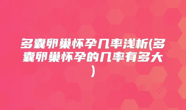 多囊卵巢怀孕几率浅析(多囊卵巢怀孕的几率有多大)