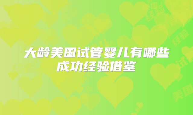 大龄美国试管婴儿有哪些成功经验借鉴