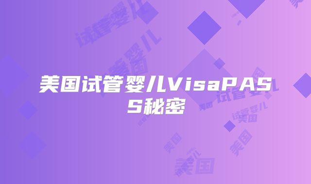 美国试管婴儿VisaPASS秘密