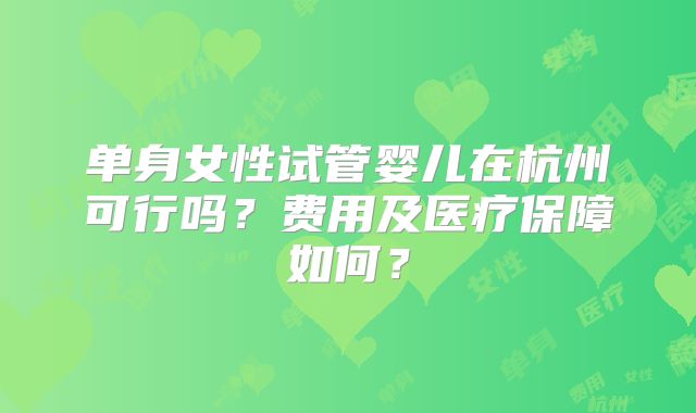 单身女性试管婴儿在杭州可行吗？费用及医疗保障如何？