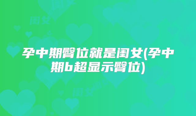 孕中期臀位就是闺女(孕中期b超显示臀位)