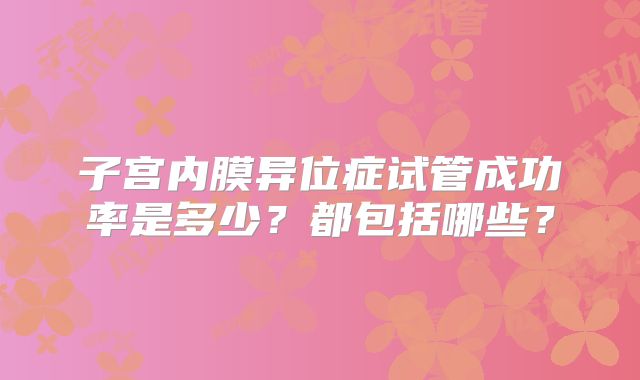 子宫内膜异位症试管成功率是多少?都包括哪些?