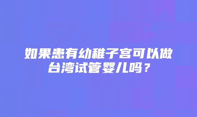 如果患有幼稚子宫可以做台湾试管婴儿吗？