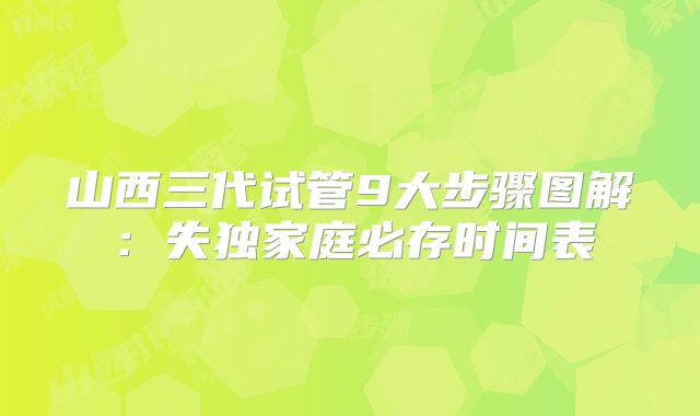 山西三代试管9大步骤图解：失独家庭必存时间表