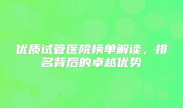 优质试管医院榜单解读，排名背后的卓越优势
