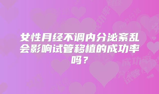 女性月经不调内分泌紊乱会影响试管移植的成功率吗？