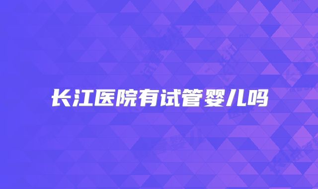 长江医院有试管婴儿吗