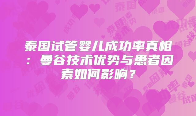 泰国试管婴儿成功率真相：曼谷技术优势与患者因素如何影响？