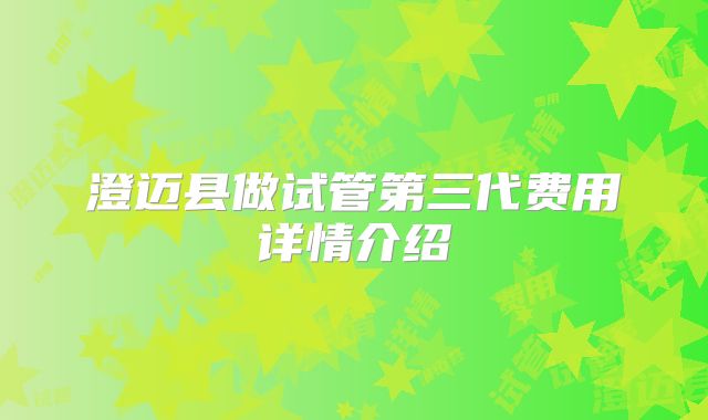 澄迈县做试管第三代费用详情介绍