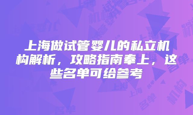 上海做试管婴儿的私立机构解析，攻略指南奉上，这些名单可给参考