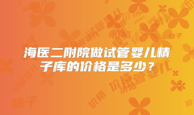 海医二附院做试管婴儿精子库的价格是多少？