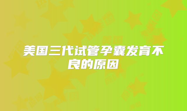 美国三代试管孕囊发育不良的原因