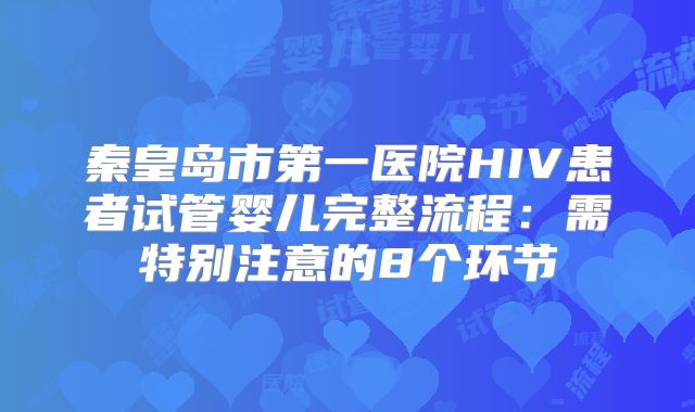 秦皇岛市第一医院HIV患者试管婴儿完整流程：需特别注意的8个环节