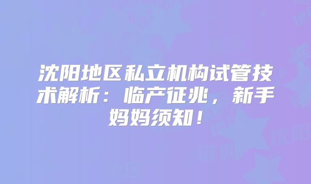 沈阳地区私立机构试管技术解析：临产征兆，新手妈妈须知！
