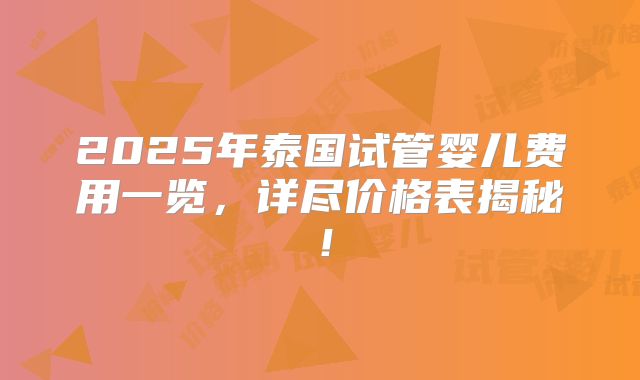 2025年泰国试管婴儿费用一览，详尽价格表揭秘！